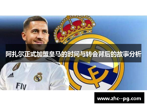 阿扎尔正式加盟皇马的时间与转会背后的故事分析
