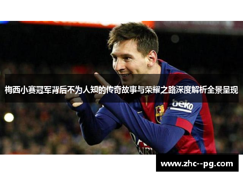 梅西小赛冠军背后不为人知的传奇故事与荣耀之路深度解析全景呈现
