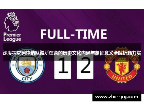 深度探究阿森纳队徽所蕴含的历史文化内涵与象征意义全解析魅力赏