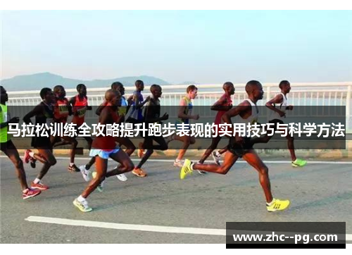 马拉松训练全攻略提升跑步表现的实用技巧与科学方法