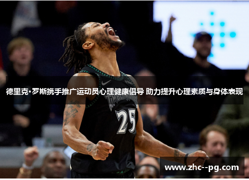 德里克·罗斯携手推广运动员心理健康倡导 助力提升心理素质与身体表现