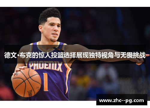 德文·布克的惊人投篮选择展现独特视角与无畏挑战