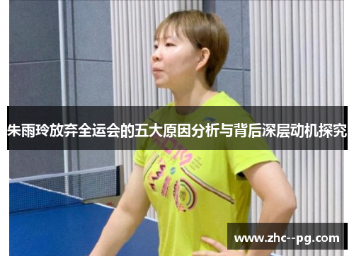 朱雨玲放弃全运会的五大原因分析与背后深层动机探究