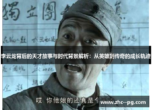 李云龙背后的天才故事与时代背景解析：从英雄到传奇的成长轨迹