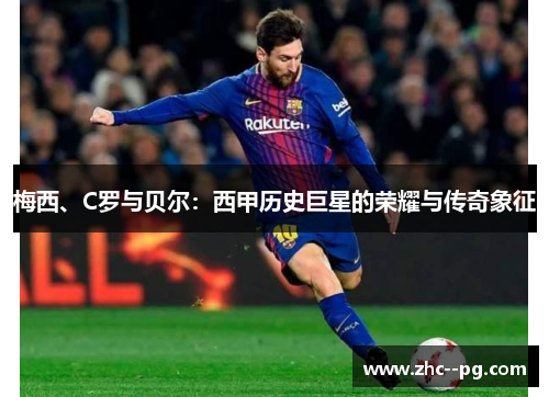 梅西、C罗与贝尔：西甲历史巨星的荣耀与传奇象征