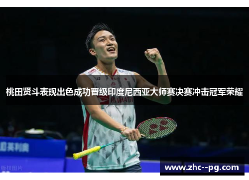 桃田贤斗表现出色成功晋级印度尼西亚大师赛决赛冲击冠军荣耀