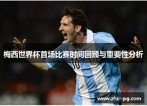 梅西世界杯首场比赛时间回顾与重要性分析