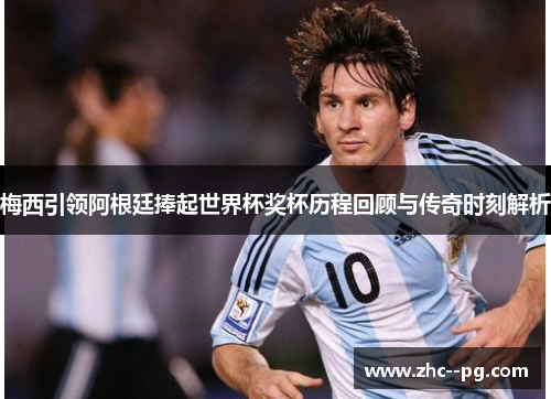 梅西引领阿根廷捧起世界杯奖杯历程回顾与传奇时刻解析 梅西引领阿根廷捧起世界杯奖杯历程回顾与传奇时刻解析