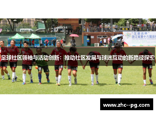 足球社区领袖与活动创新：推动社区发展与球迷互动的新路径探索