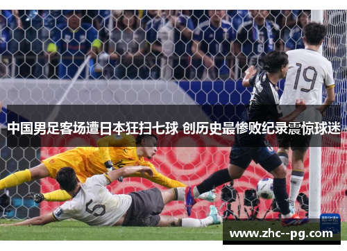 中国男足客场遭日本狂扫七球 创历史最惨败纪录震惊球迷