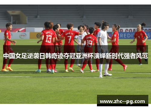中国女足逆袭日韩奇迹夺冠亚洲杯演绎新时代强者风范