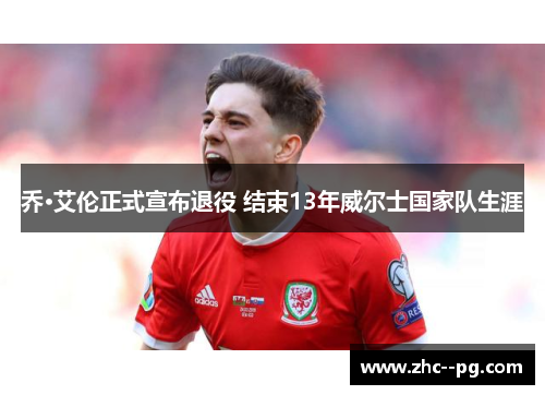 乔·艾伦正式宣布退役 结束13年威尔士国家队生涯