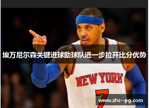 埃万尼尔森关键进球助球队进一步拉开比分优势