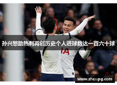 孙兴慜助热刺再创历史个人进球数达一百六十球