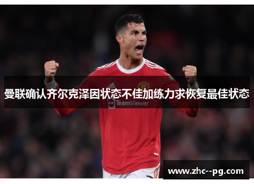 曼联确认齐尔克泽因状态不佳加练力求恢复最佳状态