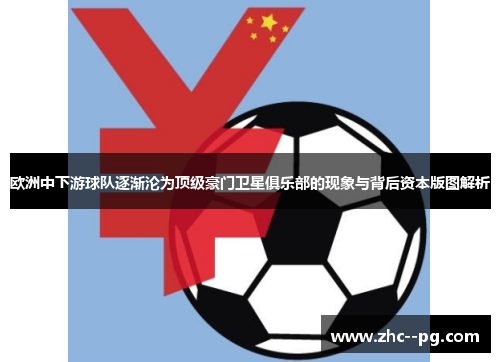 欧洲中下游球队逐渐沦为顶级豪门卫星俱乐部的现象与背后资本版图解析