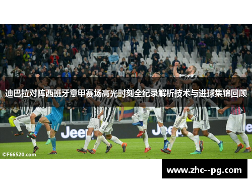 迪巴拉对阵西班牙意甲赛场高光时刻全纪录解析技术与进球集锦回顾