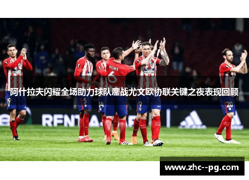 阿什拉夫闪耀全场助力球队鏖战尤文欧协联关键之夜表现回顾