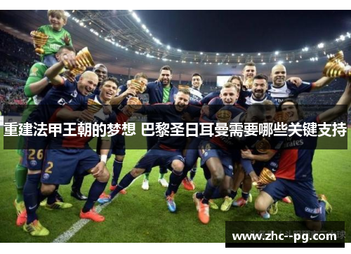 重建法甲王朝的梦想 巴黎圣日耳曼需要哪些关键支持
