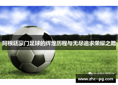 阿根廷豪门足球的辉煌历程与无尽追求荣耀之路