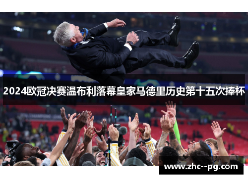 2024欧冠决赛温布利落幕皇家马德里历史第十五次捧杯