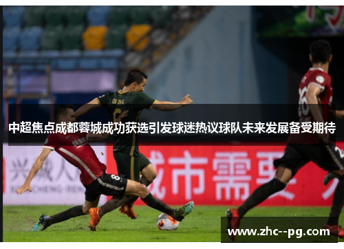 中超焦点成都蓉城成功获选引发球迷热议球队未来发展备受期待