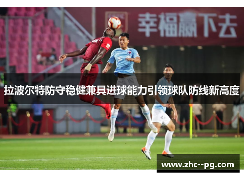 拉波尔特防守稳健兼具进球能力引领球队防线新高度