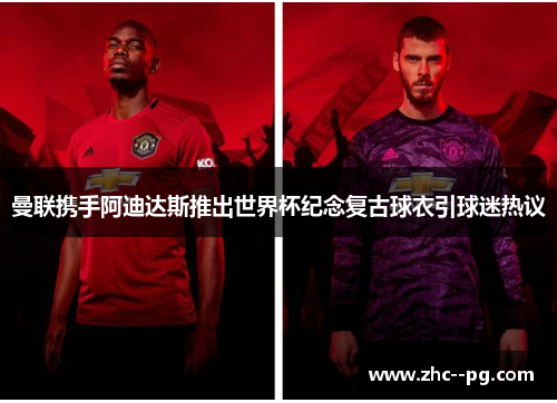 曼联携手阿迪达斯推出世界杯纪念复古球衣引球迷热议