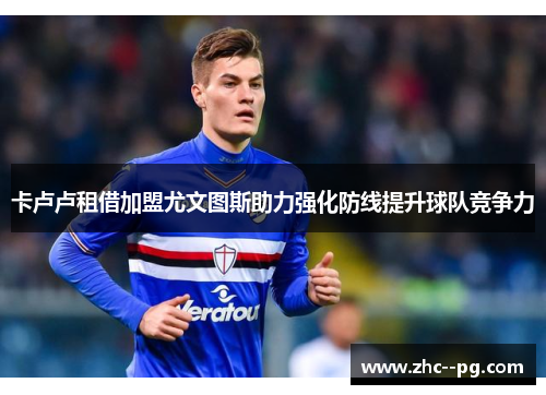 卡卢卢租借加盟尤文图斯助力强化防线提升球队竞争力
