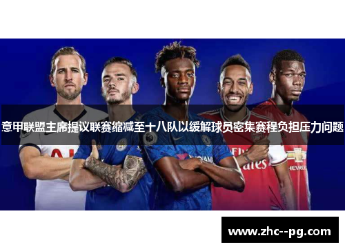 意甲联盟主席提议联赛缩减至十八队以缓解球员密集赛程负担压力问题