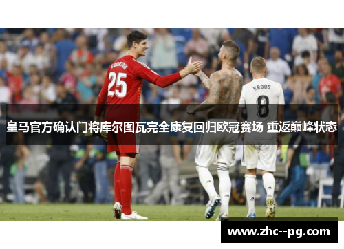 皇马官方确认门将库尔图瓦完全康复回归欧冠赛场 重返巅峰状态