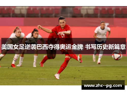美国女足逆袭巴西夺得奥运金牌 书写历史新篇章